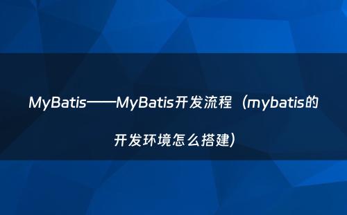 MyBatis——MyBatis开发流程（mybatis的开发环境怎么搭建）
