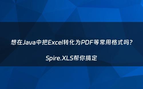 想在Java中把Excel转化为PDF等常用格式吗?Spire.XLS帮你搞定