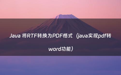 Java 将RTF转换为PDF格式（java实现pdf转word功能）