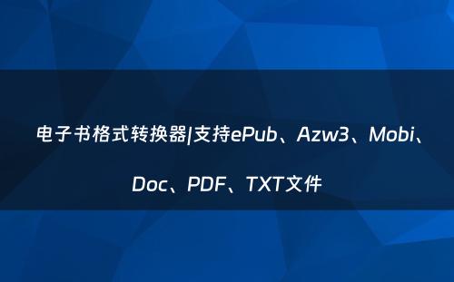 电子书格式转换器|支持ePub、Azw3、Mobi、Doc、PDF、TXT文件
