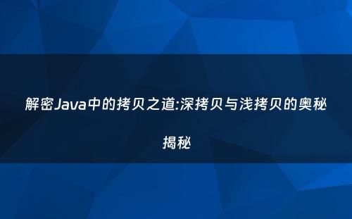 解密Java中的拷贝之道:深拷贝与浅拷贝的奥秘揭秘