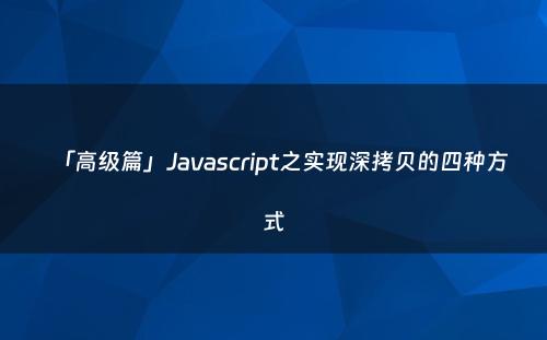「高级篇」Javascript之实现深拷贝的四种方式