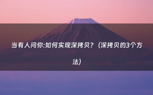 当有人问你:如何实现深拷贝?（深拷贝的3个方法）