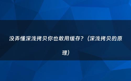 没弄懂深浅拷贝你也敢用缓存?（深浅拷贝的原理）