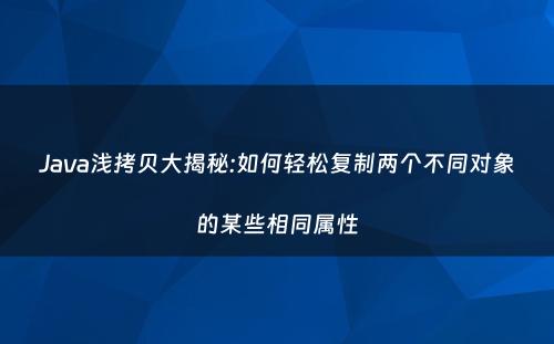 Java浅拷贝大揭秘:如何轻松复制两个不同对象的某些相同属性