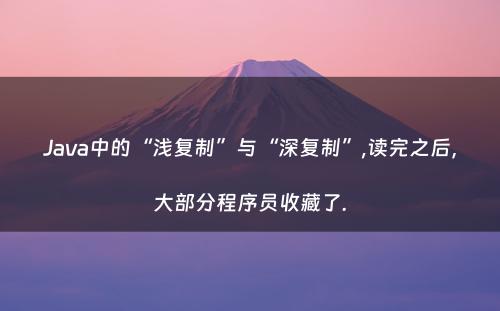 Java中的“浅复制”与“深复制”,读完之后，大部分程序员收藏了.