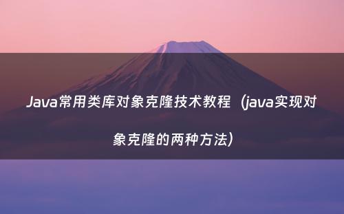 Java常用类库对象克隆技术教程（java实现对象克隆的两种方法）