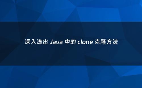 深入浅出 Java 中的 clone 克隆方法