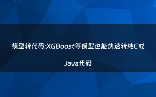 模型转代码:XGBoost等模型也能快速转纯C或Java代码