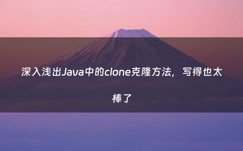 深入浅出Java中的clone克隆方法，写得也太棒了