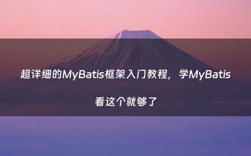 超详细的MyBatis框架入门教程，学MyBatis看这个就够了