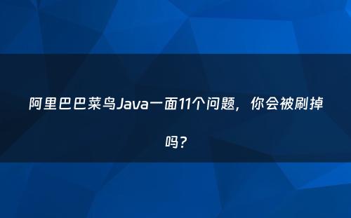 阿里巴巴菜鸟Java一面11个问题，你会被刷掉吗?