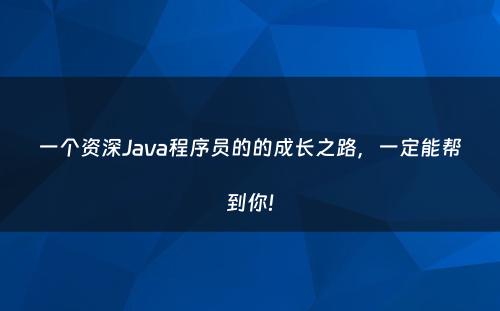 一个资深Java程序员的的成长之路，一定能帮到你!