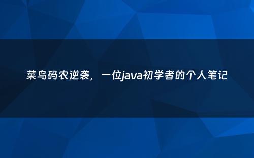 菜鸟码农逆袭，一位java初学者的个人笔记
