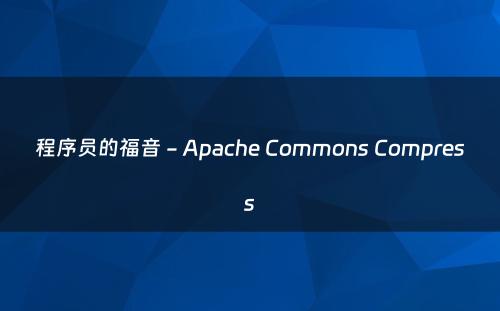 程序员的福音 - Apache Commons Compress
