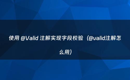 使用 @Valid 注解实现字段校验（@valid注解怎么用）