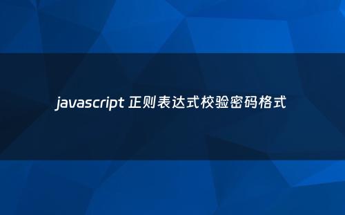 javascript 正则表达式校验密码格式