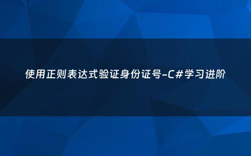 使用正则表达式验证身份证号-C#学习进阶
