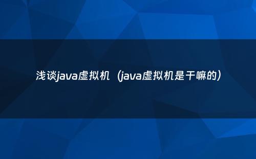 浅谈java虚拟机（java虚拟机是干嘛的）