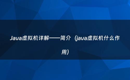 Java虚拟机详解——简介（java虚拟机什么作用）
