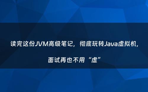 读完这份JVM高级笔记，彻底玩转Java虚拟机，面试再也不用“虚”