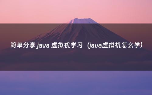 简单分享 java 虚拟机学习（java虚拟机怎么学）