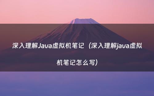 深入理解Java虚拟机笔记（深入理解java虚拟机笔记怎么写）