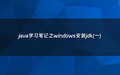 java学习笔记之windows安装jdk(一)