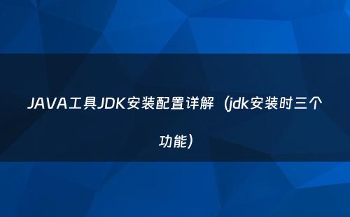 JAVA工具JDK安装配置详解（jdk安装时三个功能）