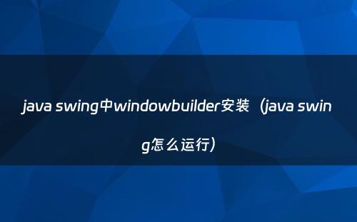 java swing中windowbuilder安装（java swing怎么运行）