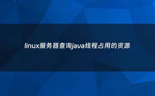 linux服务器查询java线程占用的资源