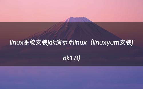 linux系统安装jdk演示#linux（linuxyum安装jdk1.8）