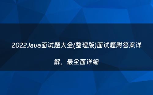 2022Java面试题大全(整理版)面试题附答案详解，最全面详细
