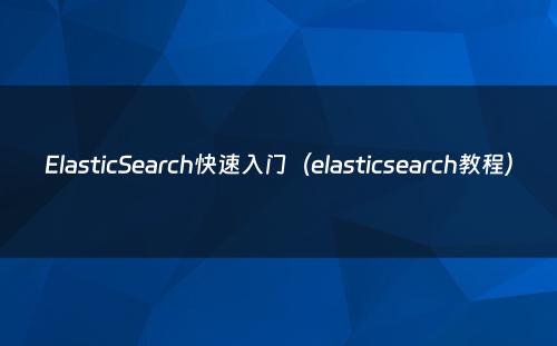 ElasticSearch快速入门（elasticsearch教程）