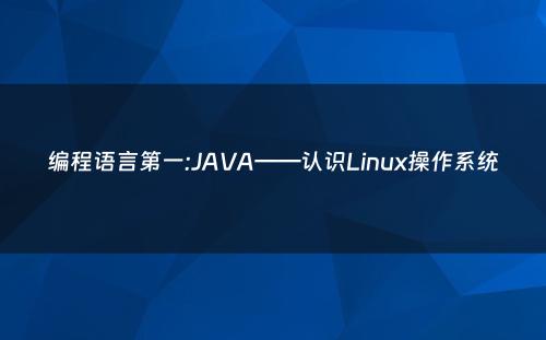 编程语言第一:JAVA——认识Linux操作系统