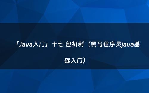 「Java入门」十七 包机制（黑马程序员java基础入门）