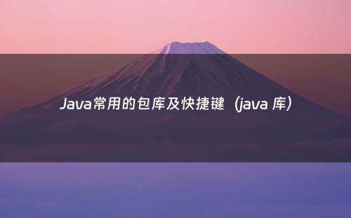 Java常用的包库及快捷键（java 库）