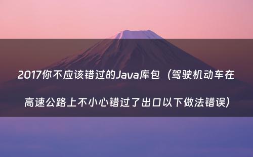2017你不应该错过的Java库包（驾驶机动车在高速公路上不小心错过了出口以下做法错误）