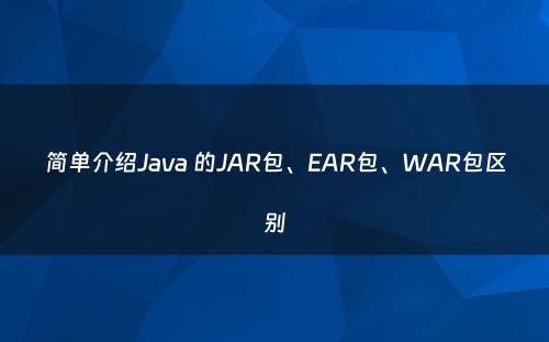 简单介绍Java 的JAR包、EAR包、WAR包区别