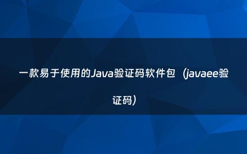 一款易于使用的Java验证码软件包（javaee验证码）