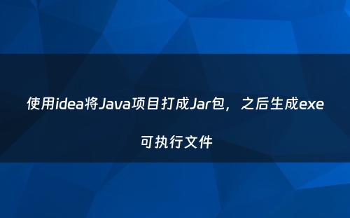 使用idea将Java项目打成Jar包，之后生成exe可执行文件