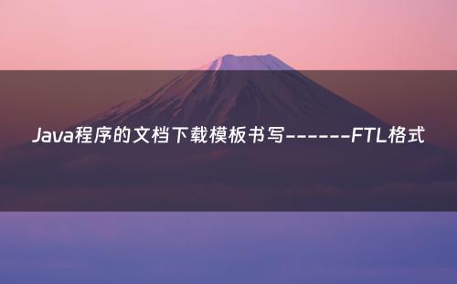 Java程序的文档下载模板书写------FTL格式
