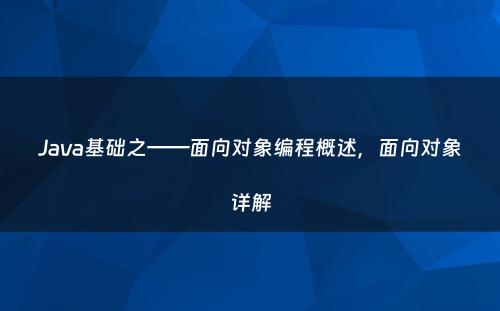 Java基础之——面向对象编程概述，面向对象详解