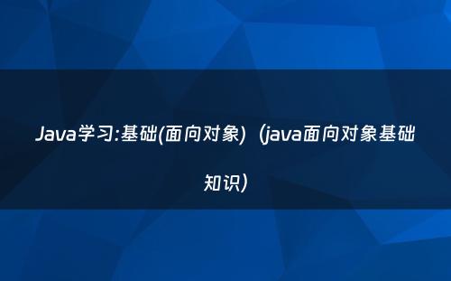 Java学习:基础(面向对象)（java面向对象基础知识）