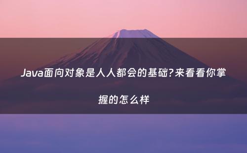 Java面向对象是人人都会的基础?来看看你掌握的怎么样
