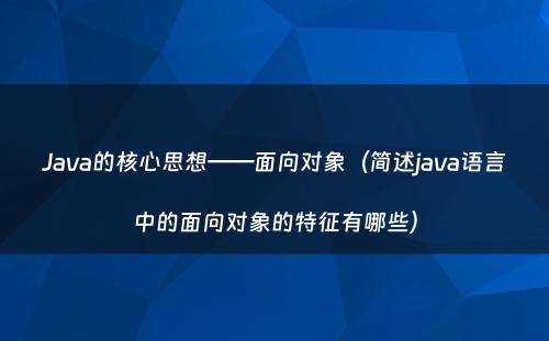 Java的核心思想——面向对象（简述java语言中的面向对象的特征有哪些）