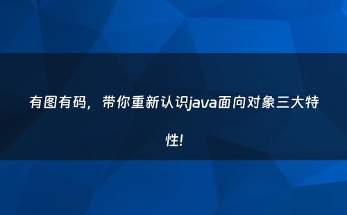 有图有码，带你重新认识java面向对象三大特性!