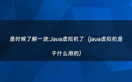 是时候了解一波:Java虚拟机了（java虚拟机是干什么用的）