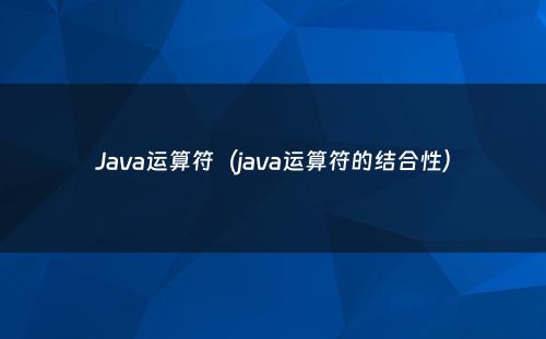 Java运算符（java运算符的结合性）