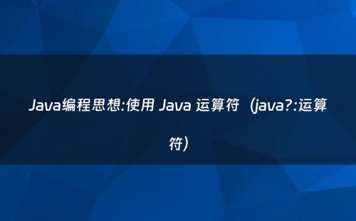 Java编程思想:使用 Java 运算符（java?:运算符）